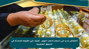 انخفاض جديد في أسعار الذهب اليوم.. تعرف على القيمة المحدثة في السوق المصرية